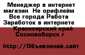 Менеджер в интернет-магазин. Не орифлейм - Все города Работа » Заработок в интернете   . Красноярский край,Сосновоборск г.